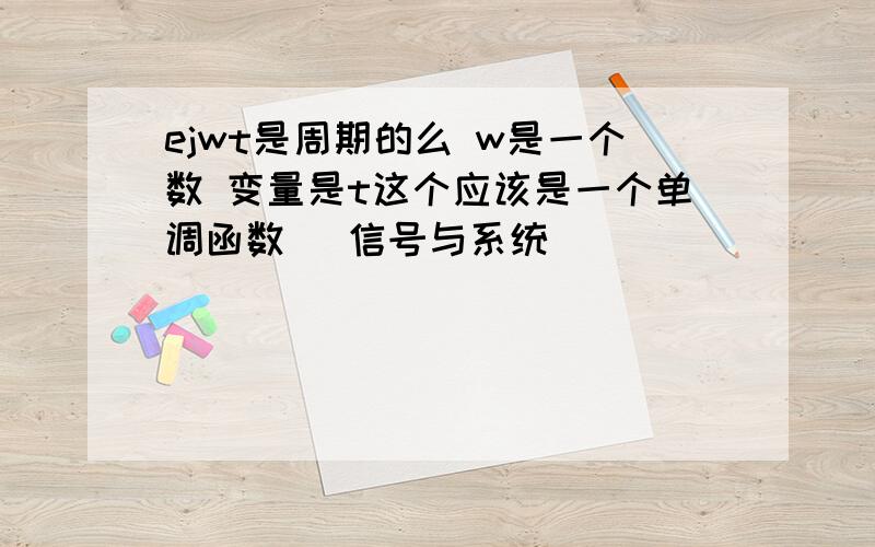 ejwt是周期的么 w是一个数 变量是t这个应该是一个单调函数 （信号与系统）