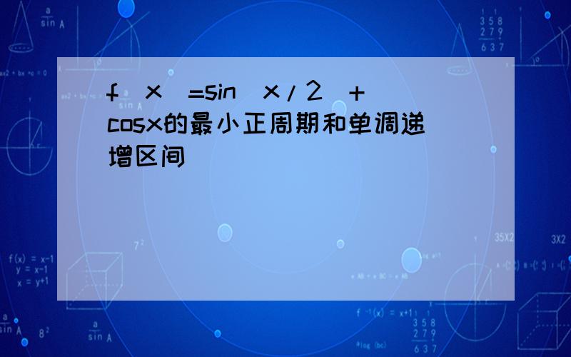 f(x)=sin(x/2)+cosx的最小正周期和单调递增区间