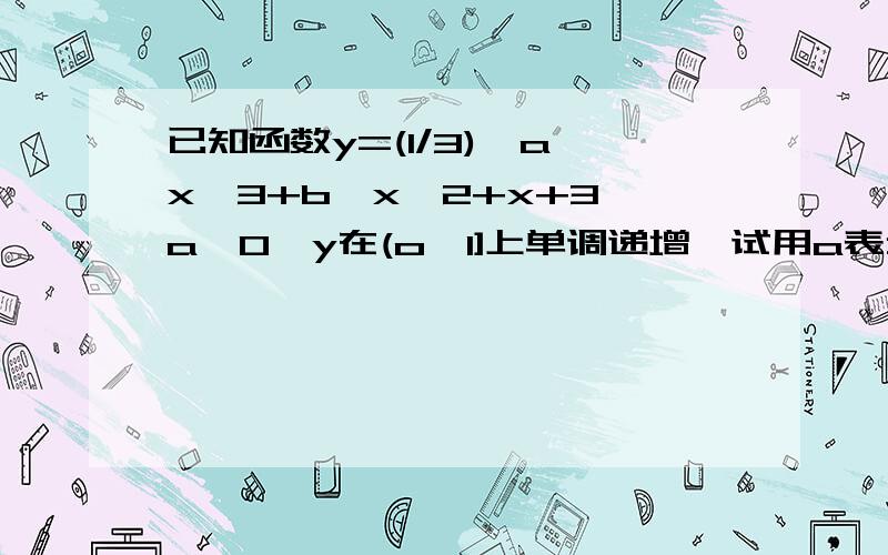 已知函数y=(1/3)*a*x^3+b*x^2+x+3,a>0,y在(o,1]上单调递增,试用a表示b的范围