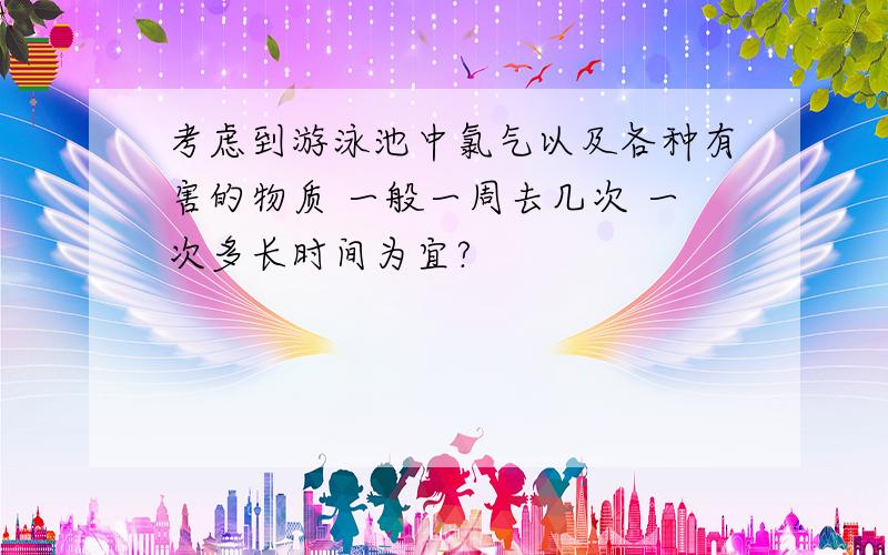 考虑到游泳池中氯气以及各种有害的物质 一般一周去几次 一次多长时间为宜?