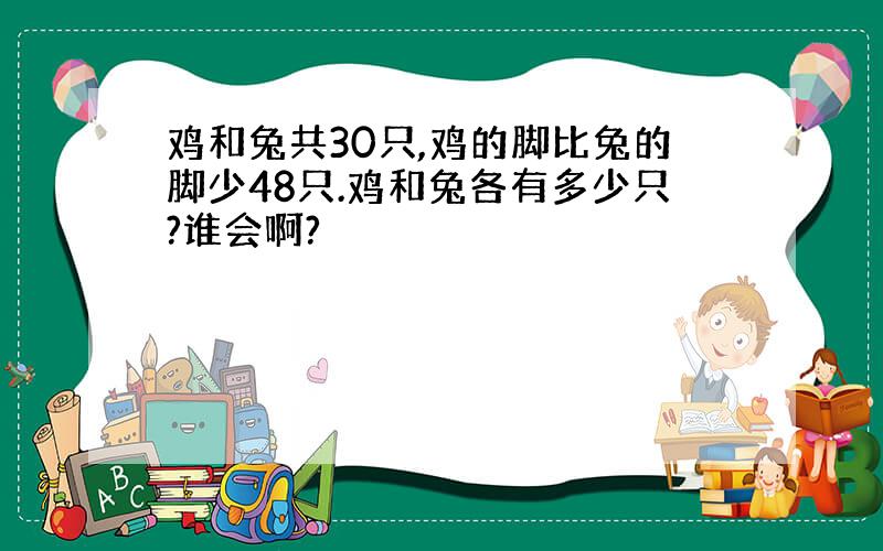 鸡和兔共30只,鸡的脚比兔的脚少48只.鸡和兔各有多少只?谁会啊?