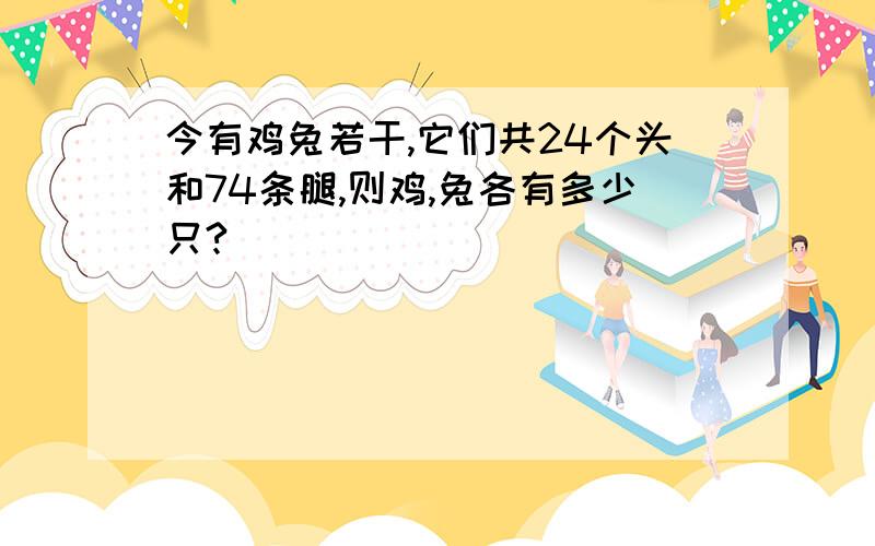 今有鸡兔若干,它们共24个头和74条腿,则鸡,兔各有多少只?