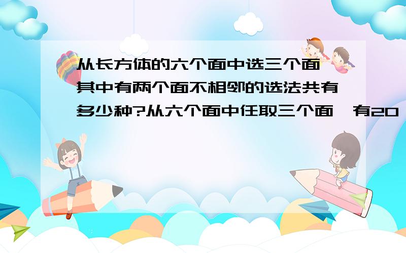 从长方体的六个面中选三个面,其中有两个面不相邻的选法共有多少种?从六个面中任取三个面,有20（即C6取3）不同的选法,其