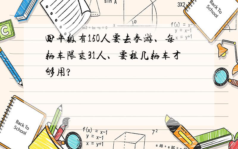 四年级有15O人要去春游、每辆车限乘31人、要租几辆车才够用?