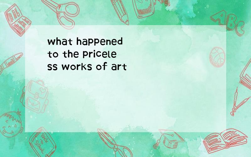 what happened to the priceless works of art