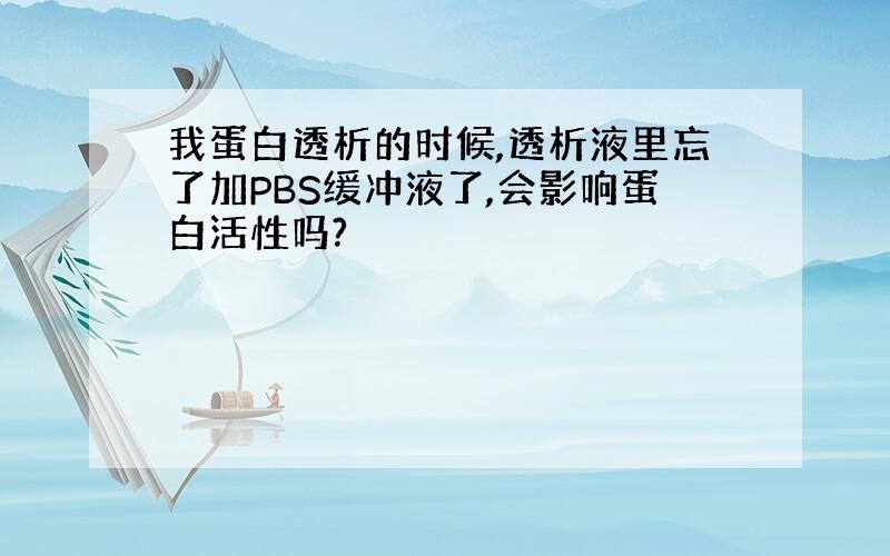 我蛋白透析的时候,透析液里忘了加PBS缓冲液了,会影响蛋白活性吗?