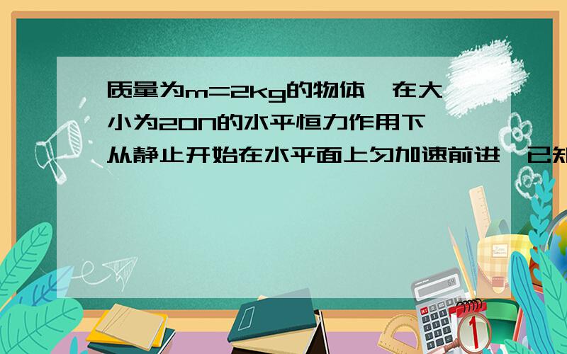 质量为m=2kg的物体,在大小为20N的水平恒力作用下,从静止开始在水平面上匀加速前进,已知物体与底面间的动摩擦因数mi