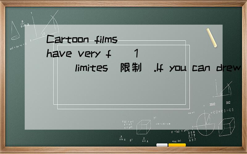 Cartoon films have very f__1__ limites(限制).If you can drew s