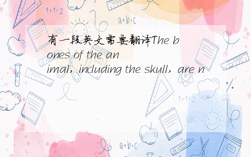 有一段英文需要翻译The bones of the animal, including the skull, are n