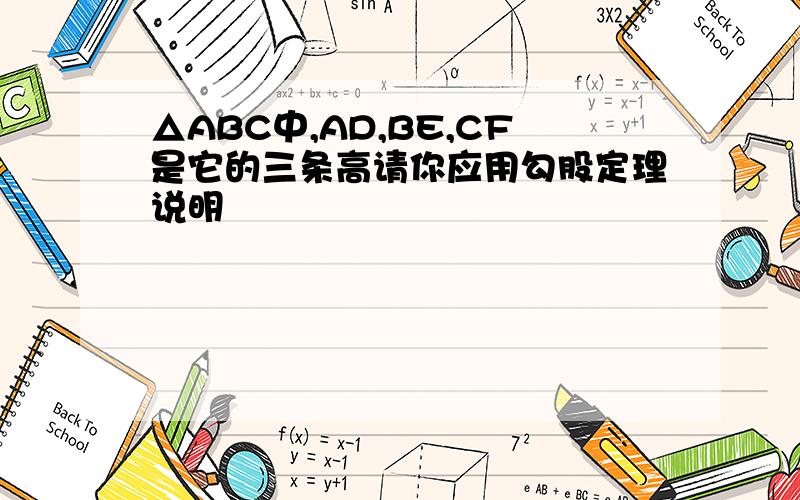 △ABC中,AD,BE,CF是它的三条高请你应用勾股定理说明