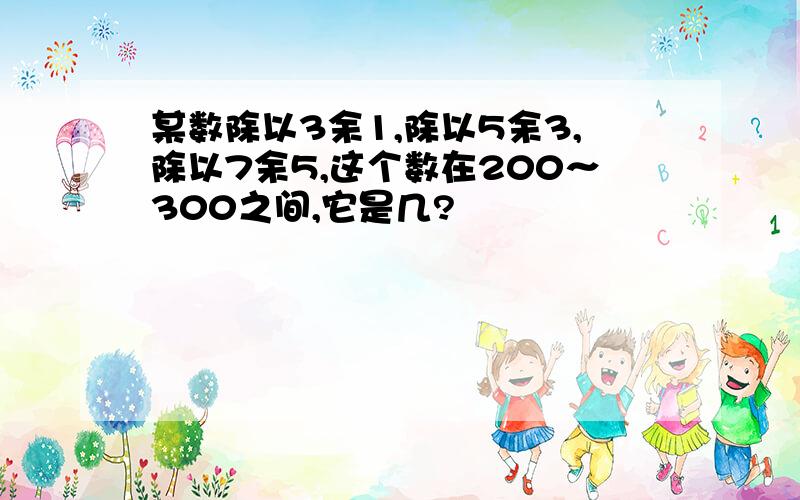 某数除以3余1,除以5余3,除以7余5,这个数在200～300之间,它是几?