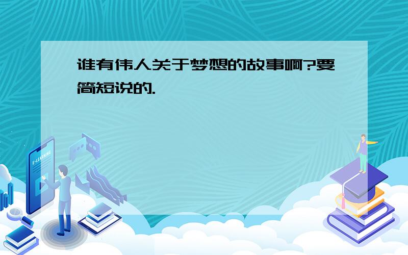 谁有伟人关于梦想的故事啊?要简短说的.