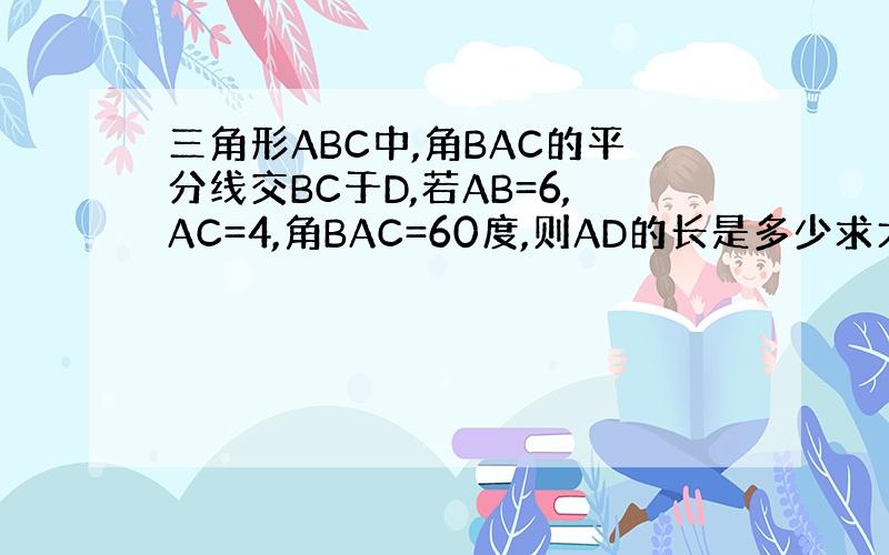 三角形ABC中,角BAC的平分线交BC于D,若AB=6,AC=4,角BAC=60度,则AD的长是多少求大神帮助