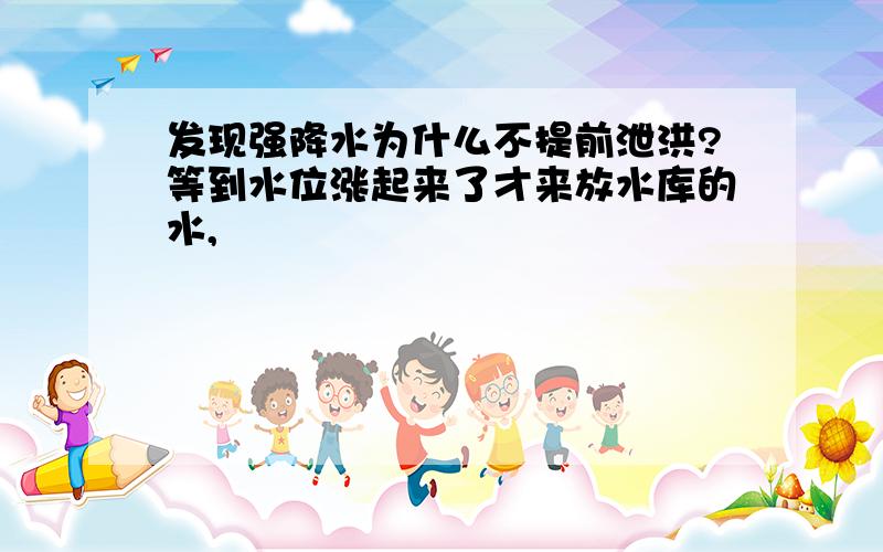 发现强降水为什么不提前泄洪?等到水位涨起来了才来放水库的水,