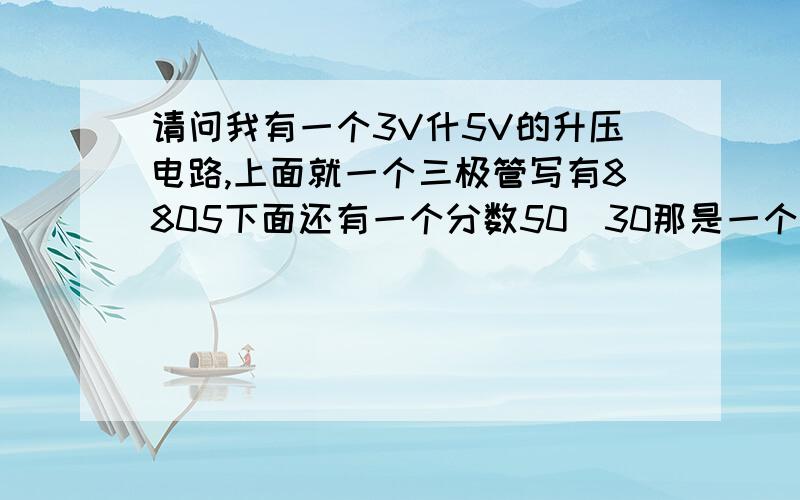 请问我有一个3V什5V的升压电路,上面就一个三极管写有8805下面还有一个分数50／30那是一个什么三极管,...