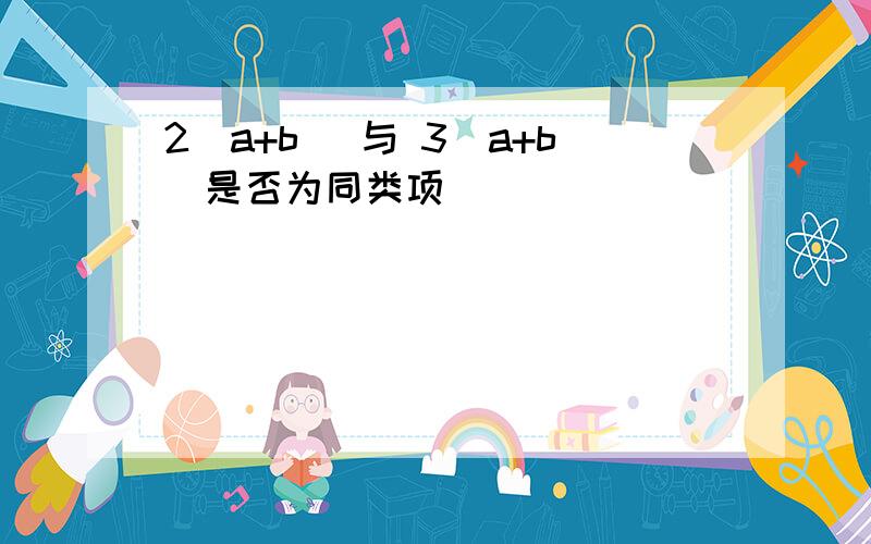 2(a+b) 与 3(a+b)是否为同类项