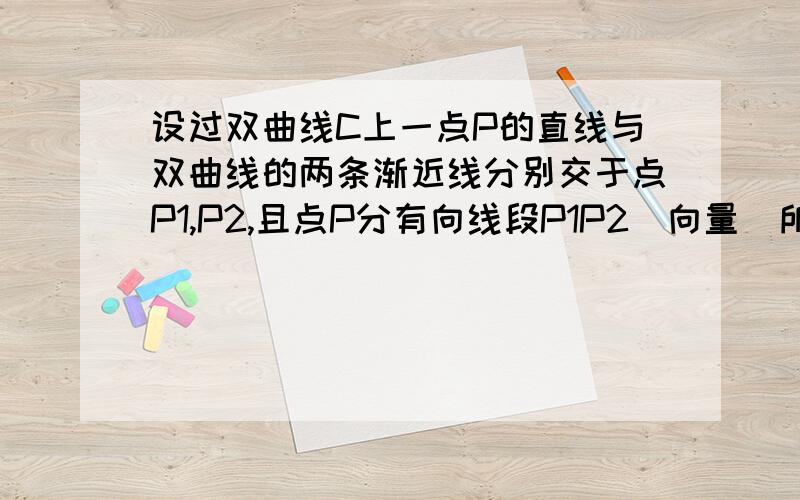 设过双曲线C上一点P的直线与双曲线的两条渐近线分别交于点P1,P2,且点P分有向线段P1P2（向量）所成的比为m（m>0