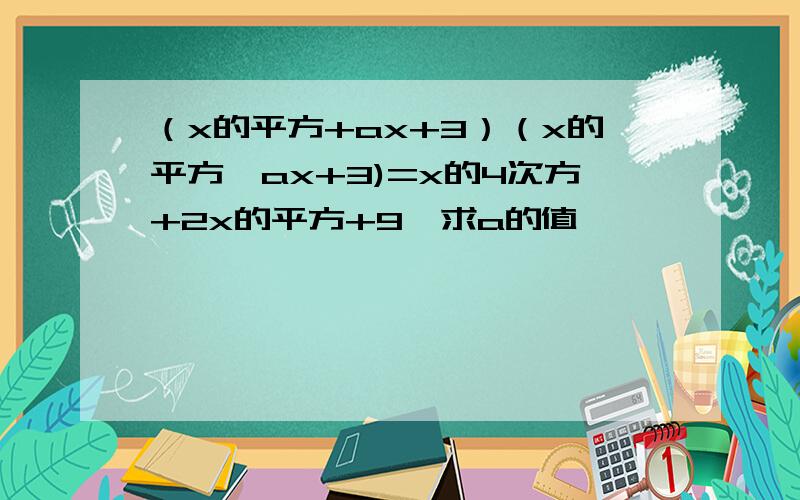 （x的平方+ax+3）（x的平方—ax+3)=x的4次方+2x的平方+9,求a的值