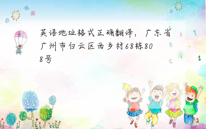 英语地址格式正确翻译：广东省广州市白云区西乡村68栋808号