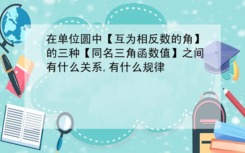 在单位圆中【互为相反数的角】的三种【同名三角函数值】之间有什么关系,有什么规律