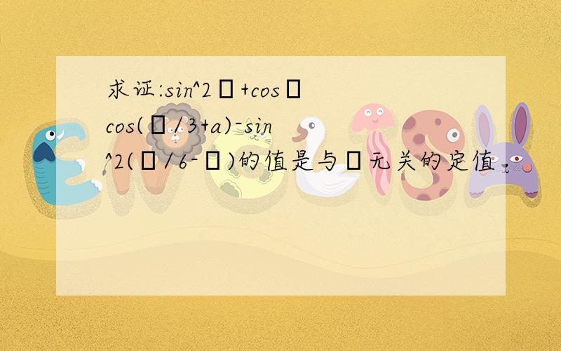 求证:sin^2α+cosαcos(π/3+a)-sin^2(π/6-α)的值是与α无关的定值