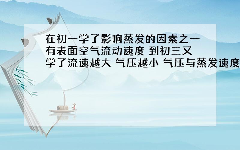 在初一学了影响蒸发的因素之一有表面空气流动速度 到初三又学了流速越大 气压越小 气压与蒸发速度有关吗?