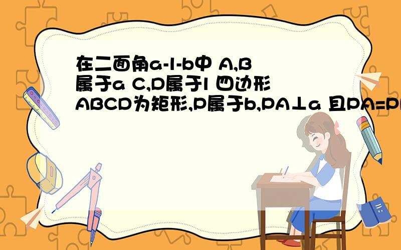 在二面角a-l-b中 A,B属于a C,D属于l 四边形ABCD为矩形,P属于b,PA⊥a 且PA=PD M,N分别为A