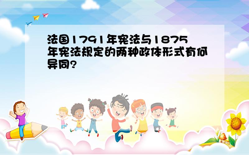 法国1791年宪法与1875年宪法规定的两种政体形式有何异同?