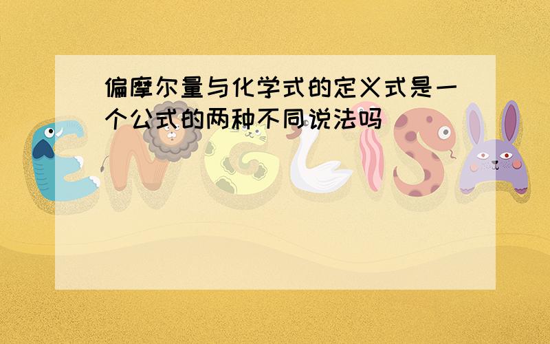 偏摩尔量与化学式的定义式是一个公式的两种不同说法吗