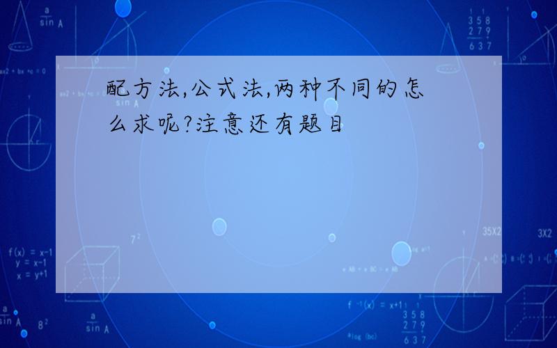 配方法,公式法,两种不同的怎么求呢?注意还有题目