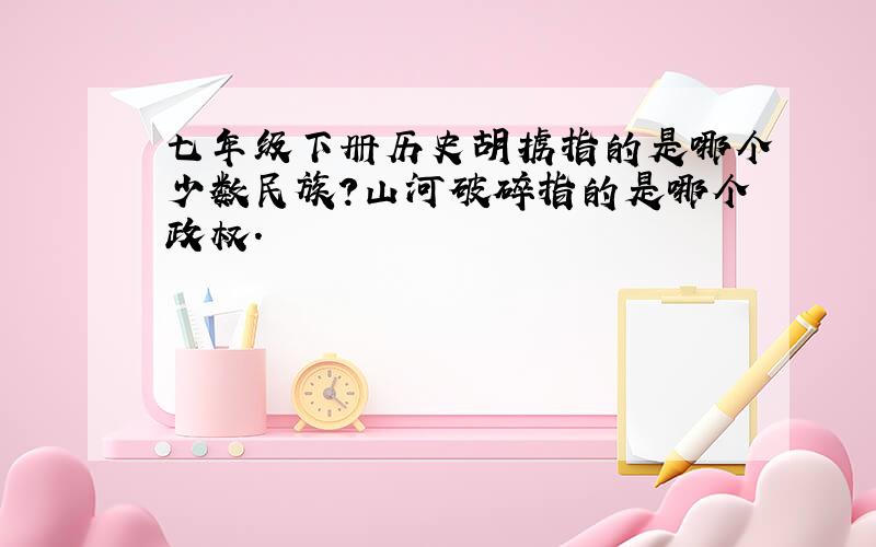 七年级下册历史胡掳指的是哪个少数民族?山河破碎指的是哪个政权.