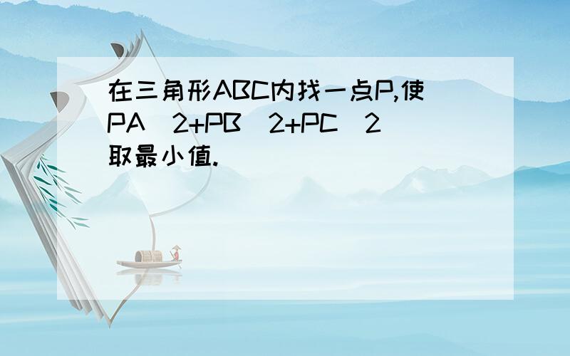 在三角形ABC内找一点P,使PA^2+PB^2+PC^2取最小值.