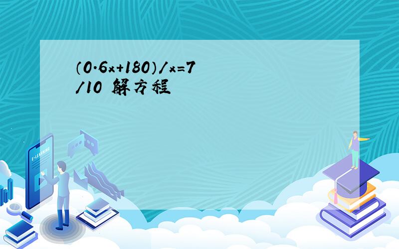 （0.6x+180）/x=7/10 解方程