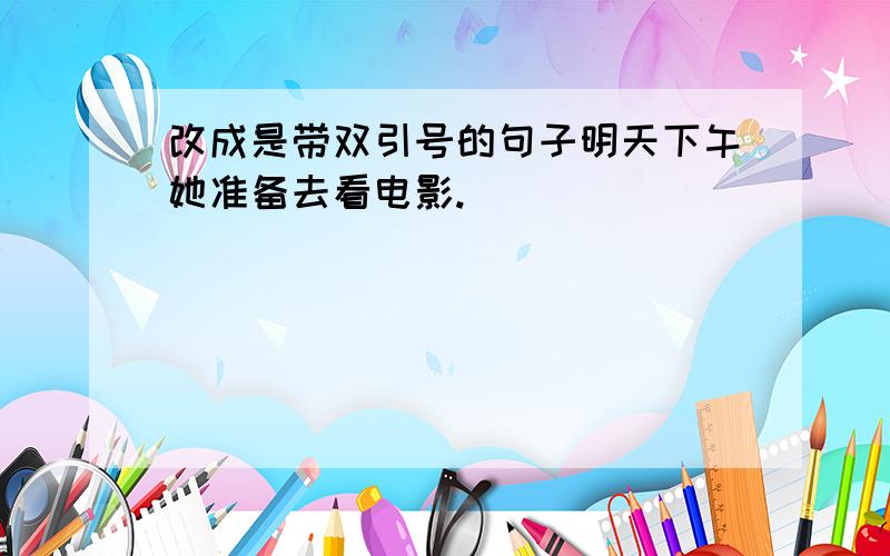 改成是带双引号的句子明天下午她准备去看电影.