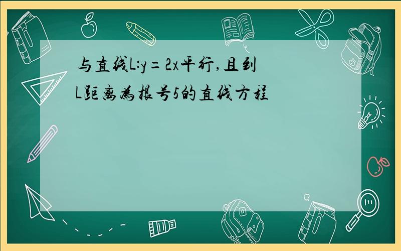 与直线L:y=2x平行,且到L距离为根号5的直线方程