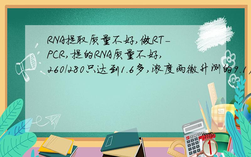 RNA提取质量不好,做RT-PCR,提的RNA质量不好,260/280只达到1.6多,浓度两微升测的9.1左右,用TRI