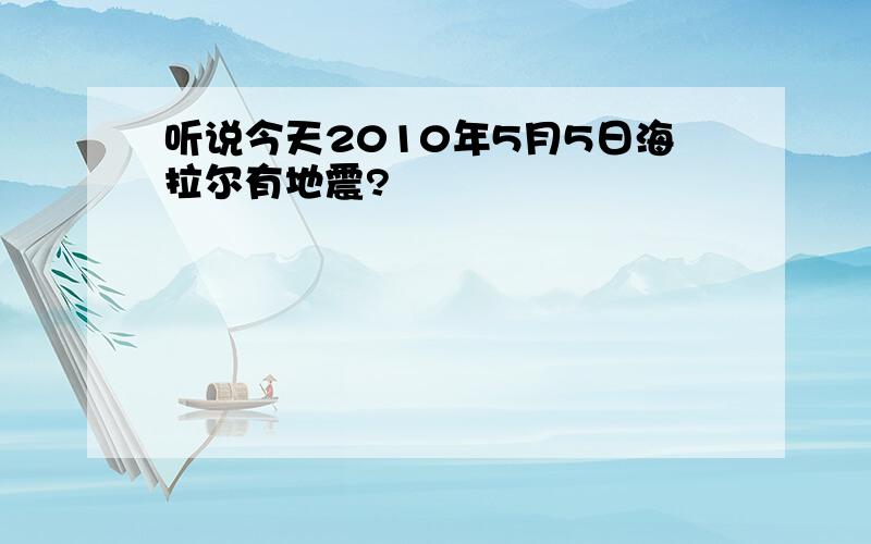 听说今天2010年5月5日海拉尔有地震?