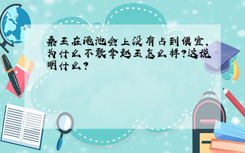 秦王在渑池会上没有占到便宜,为什么不敢拿赵王怎么样?这说明什么?