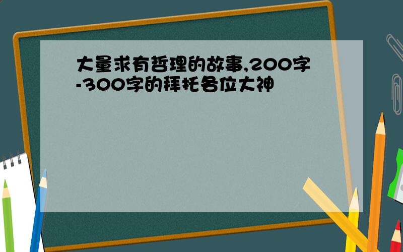 大量求有哲理的故事,200字-300字的拜托各位大神