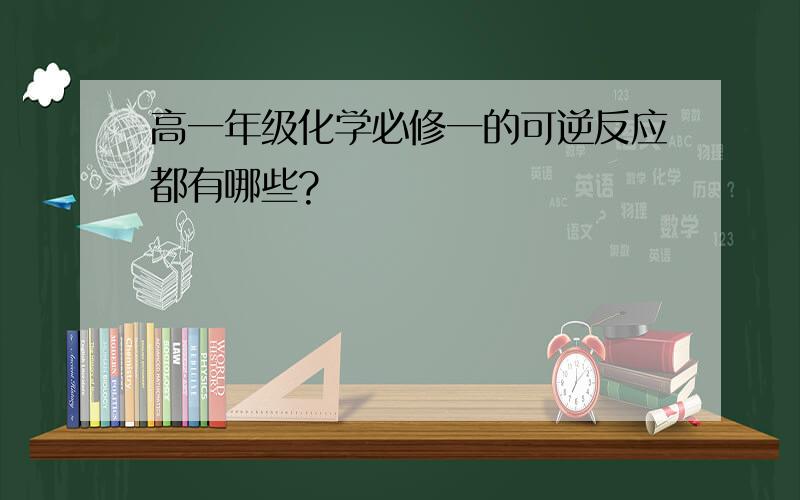 高一年级化学必修一的可逆反应都有哪些?