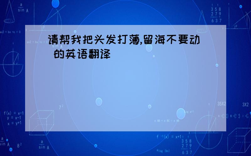 请帮我把头发打薄,留海不要动 的英语翻译