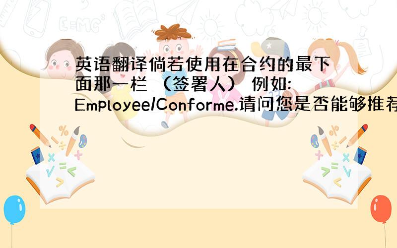 英语翻译倘若使用在合约的最下面那一栏 （签署人） 例如:Employee/Conforme.请问您是否能够推荐适用的词汇