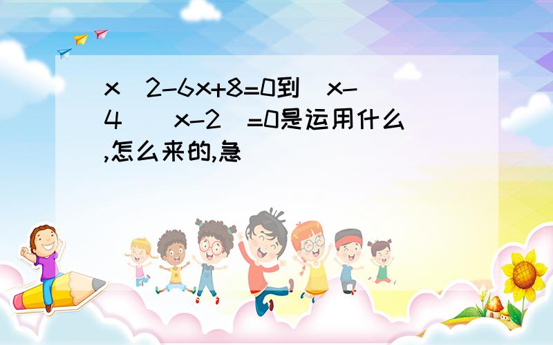 x^2-6x+8=0到(x-4)(x-2)=0是运用什么,怎么来的,急