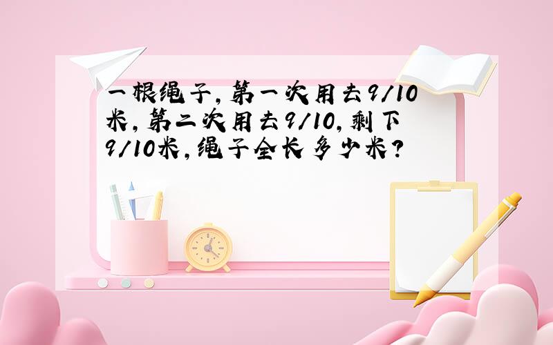 一根绳子,第一次用去9/10米,第二次用去9/10,剩下9/10米,绳子全长多少米?