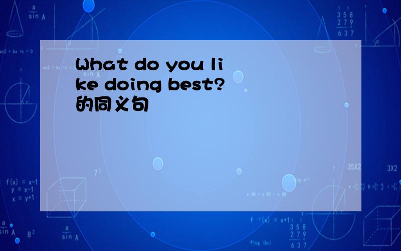 What do you like doing best?的同义句