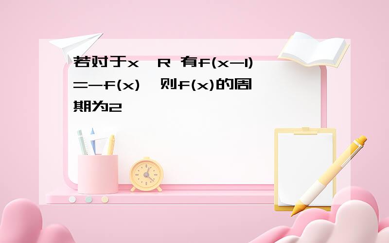 若对于x∈R 有f(x-1)=-f(x),则f(x)的周期为2