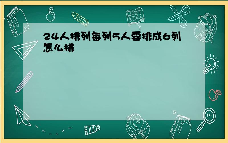 24人排列每列5人要排成6列怎么排