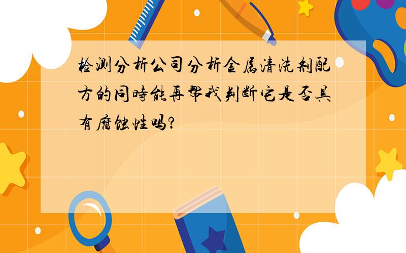 检测分析公司分析金属清洗剂配方的同时能再帮我判断它是否具有腐蚀性吗?