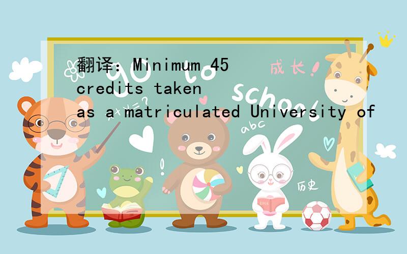 翻译：Minimum 45 credits taken as a matriculated University of