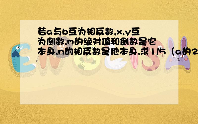 若a与b互为相反数,x,y互为倒数,m的绝对值和倒数是它本身,n的相反数是他本身,求1/5（a的2009次方+b的200